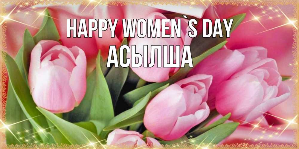 Greetings card с именем, АСЫЛША happy women`s day красивые открытки на 8 марта для милых дам Greetings with text for free download 